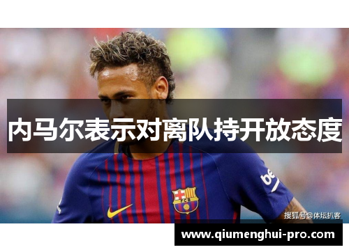 内马尔表示对离队持开放态度