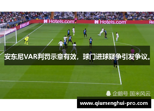 安东尼VAR判罚示意有效,球门进球疑争引发争议。 安东尼VAR判罚示意有效,球门进球疑争引发争议。
