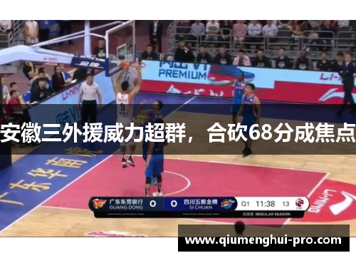 安徽三外援威力超群,合砍68分成焦点 安徽三外援威力超群,合砍68分成焦点