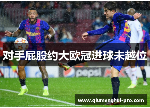 对手屁股约大欧冠进球未越位 对手屁股约大欧冠进球未越位