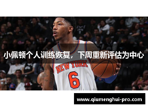 小佩顿个人训练恢复,下周重新评估为中心 小佩顿个人训练恢复,下周重新评估为中心