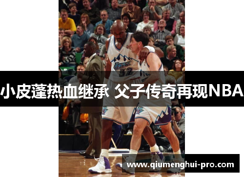 小皮蓬热血继承 父子传奇再现NBA 小皮蓬热血继承 父子传奇再现NBA