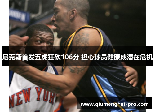 尼克斯首发五虎狂砍106分 担心球员健康成潜在危机 尼克斯首发五虎狂砍106分 担心球员健康成潜在危机