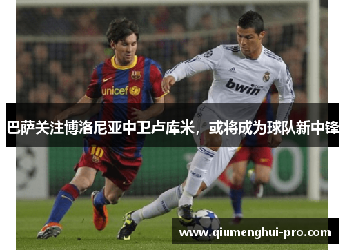 巴萨关注博洛尼亚中卫卢库米,或将成为球队新中锋 巴萨关注博洛尼亚中卫卢库米,或将成为球队新中锋