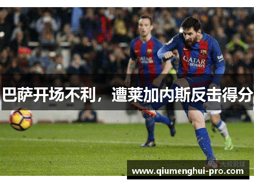 巴萨开场不利,遭莱加内斯反击得分 巴萨开场不利,遭莱加内斯反击得分