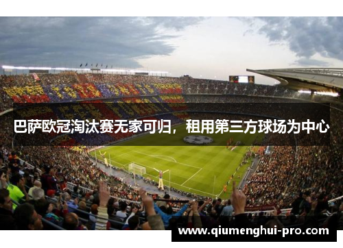 巴萨欧冠淘汰赛无家可归,租用第三方球场为中心