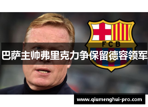 巴萨主帅弗里克力争保留德容领军 巴萨主帅弗里克力争保留德容领军