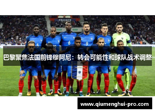 巴黎聚焦法国前锋穆阿尼:转会可能性和球队战术调整 巴黎聚焦法国前锋穆阿尼:转会可能性和球队战术调整