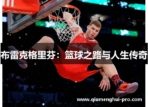 布雷克格里芬:篮球之路与人生传奇 布雷克格里芬:篮球之路与人生传奇