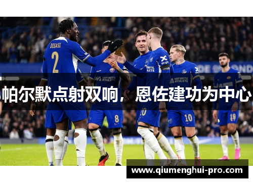 帕尔默点射双响,恩佐建功为中心