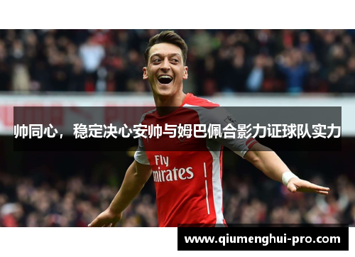 帅同心,稳定决心安帅与姆巴佩合影力证球队实力 帅同心,稳定决心安帅与姆巴佩合影力证球队实力