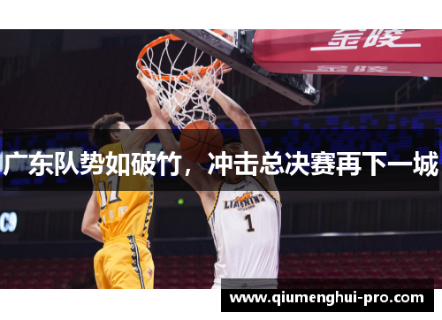 广东队势如破竹,冲击总决赛再下一城