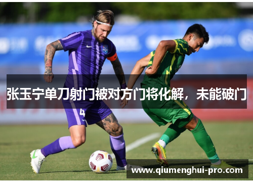 张玉宁单刀射门被对方门将化解，未能破门