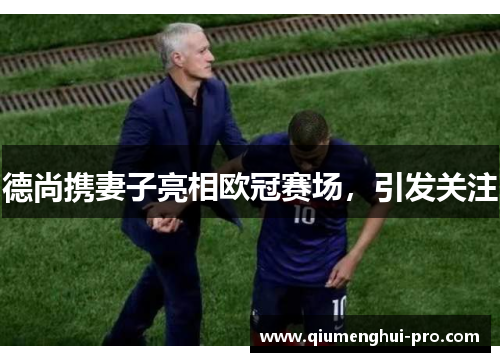 德尚携妻子亮相欧冠赛场，引发关注