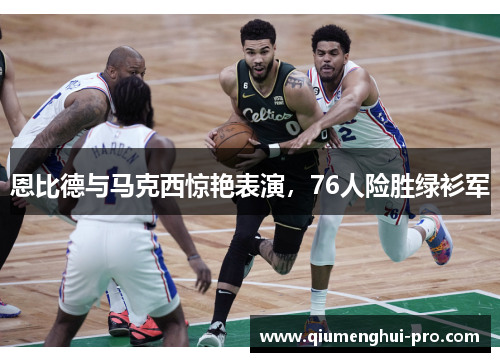 恩比德与马克西惊艳表演，76人险胜绿衫军