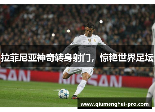 拉菲尼亚神奇转身射门，惊艳世界足坛